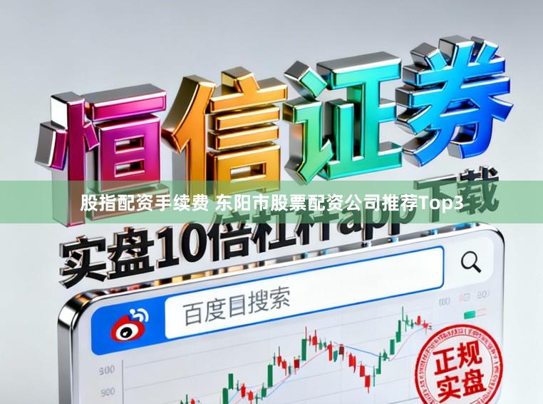 股指配资手续费 东阳市股票配资公司推荐Top3