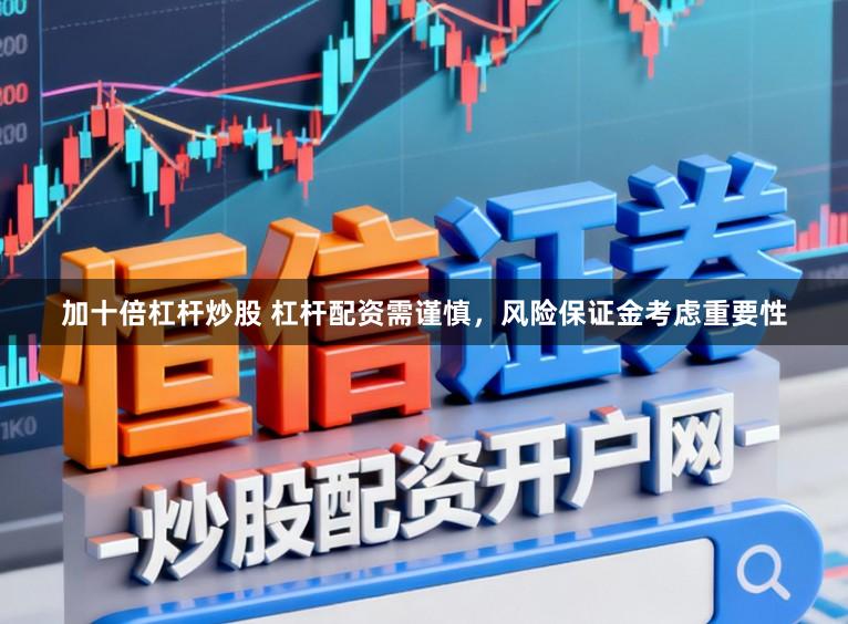 加十倍杠杆炒股 杠杆配资需谨慎，风险保证金考虑重要性