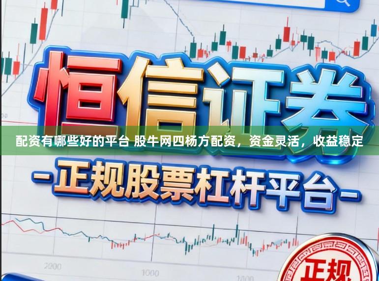 配资有哪些好的平台 股牛网四杨方配资,资金灵活,收益稳定