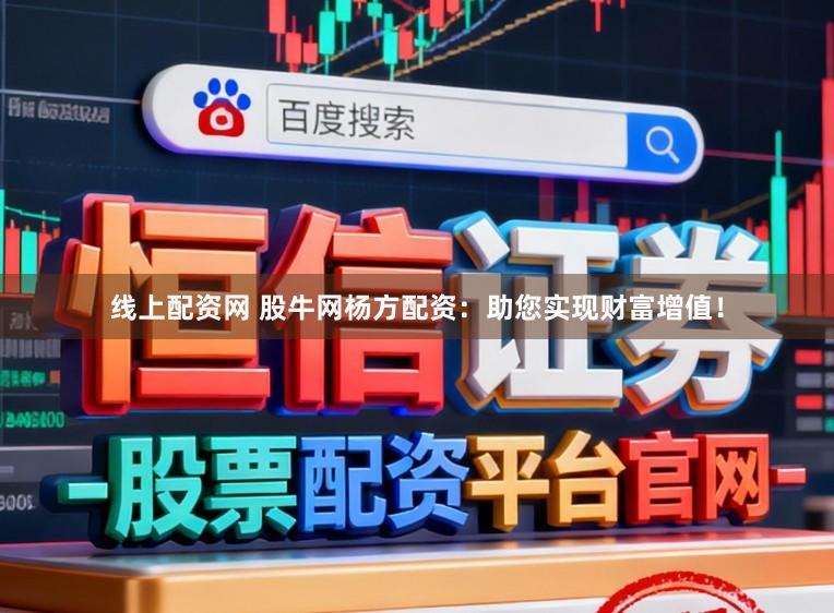 线上配资网 股牛网杨方配资：助您实现财富增值！