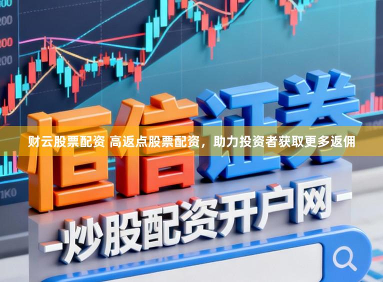 财云股票配资 高返点股票配资，助力投资者获取更多返佣
