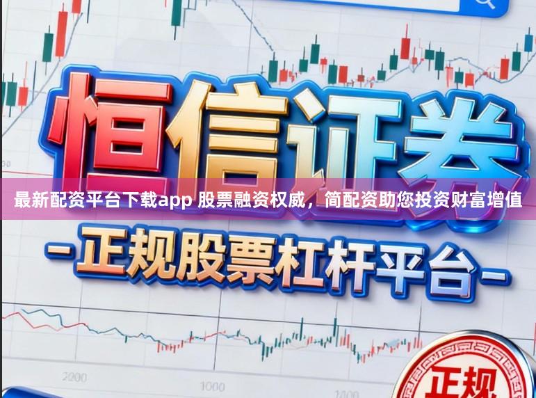 最新配资平台下载app 股票融资权威，简配资助您投资财富增值