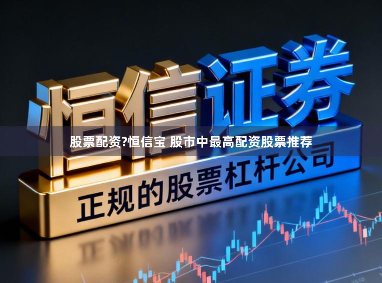 股票配资?恒信宝 股市中最高配资股票推荐