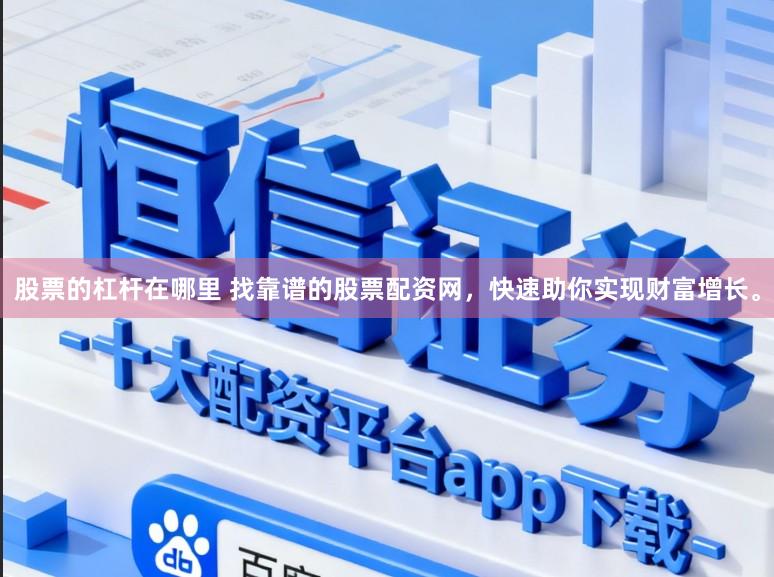 股票的杠杆在哪里 找靠谱的股票配资网，快速助你实现财富增长。