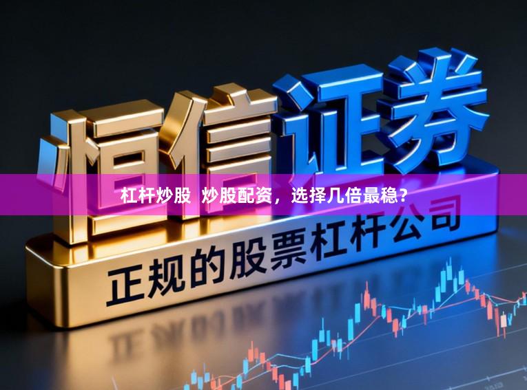 杠杆炒股 炒股配资,选择几倍最稳?