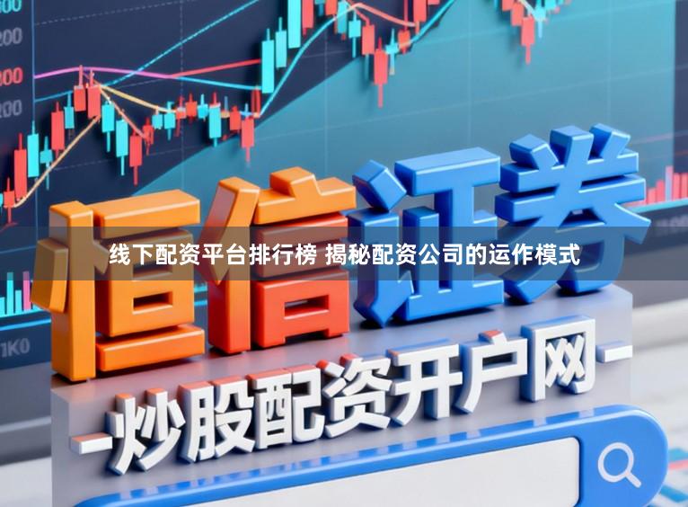 线下配资平台排行榜 揭秘配资公司的运作模式