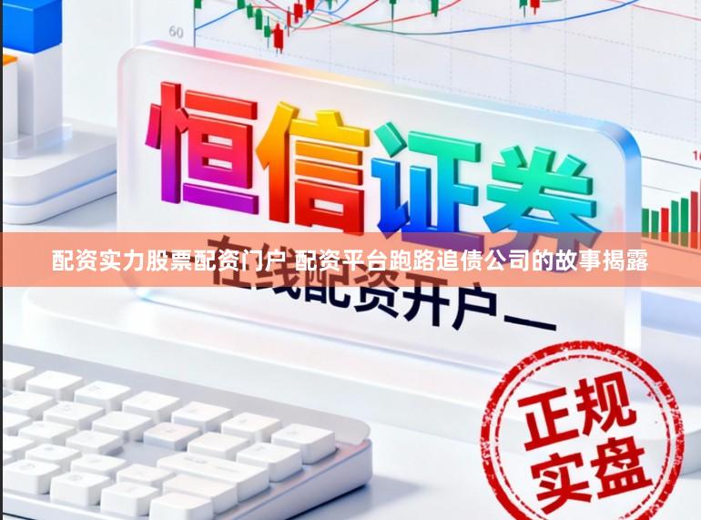 配资实力股票配资门户 配资平台跑路追债公司的故事揭露
