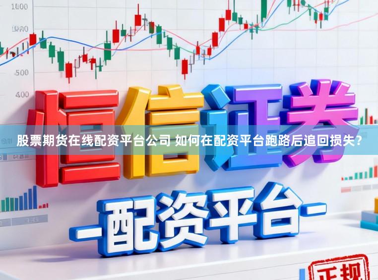 股票期货在线配资平台公司 如何在配资平台跑路后追回损失？