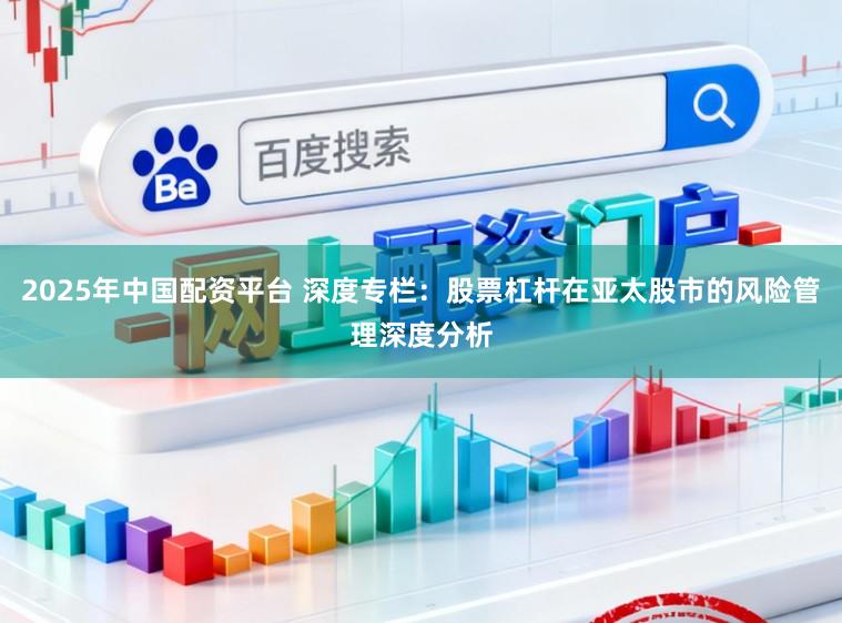 2025年中国配资平台 深度专栏：股票杠杆在亚太股市的风险管理深度分析