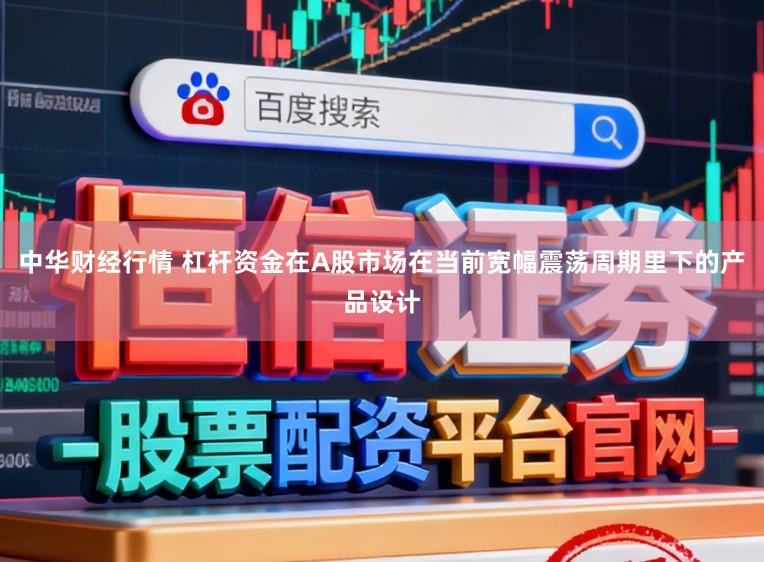 中华财经行情 杠杆资金在A股市场在当前宽幅震荡周期里下的产品设计