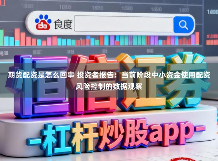 期货配资是怎么回事 投资者报告：当前阶段中小资金使用配资风险控制的数据观察