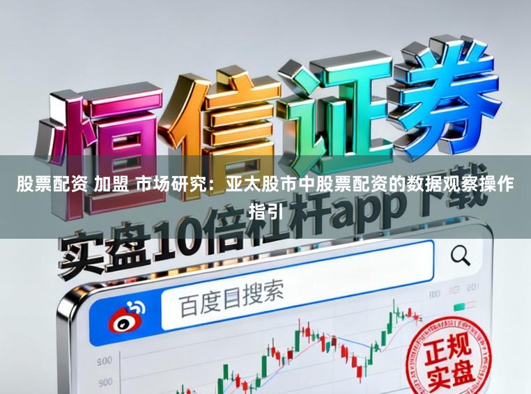 股票配资 加盟 市场研究：亚太股市中股票配资的数据观察操作指引