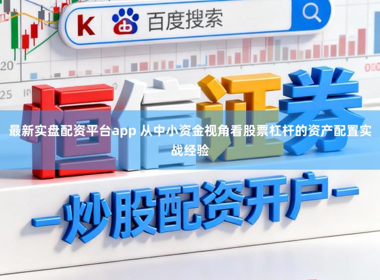最新实盘配资平台app 从中小资金视角看股票杠杆的资产配置实战经验