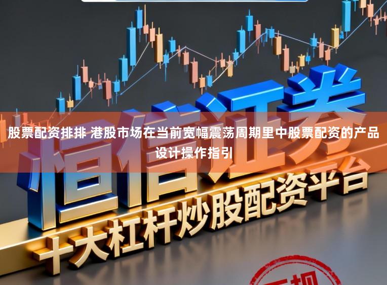 股票配资排排 港股市场在当前宽幅震荡周期里中股票配资的产品设计操作指引