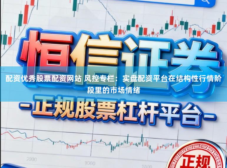 配资优秀股票配资网站 风控专栏：实盘配资平台在结构性行情阶段里的市场情绪