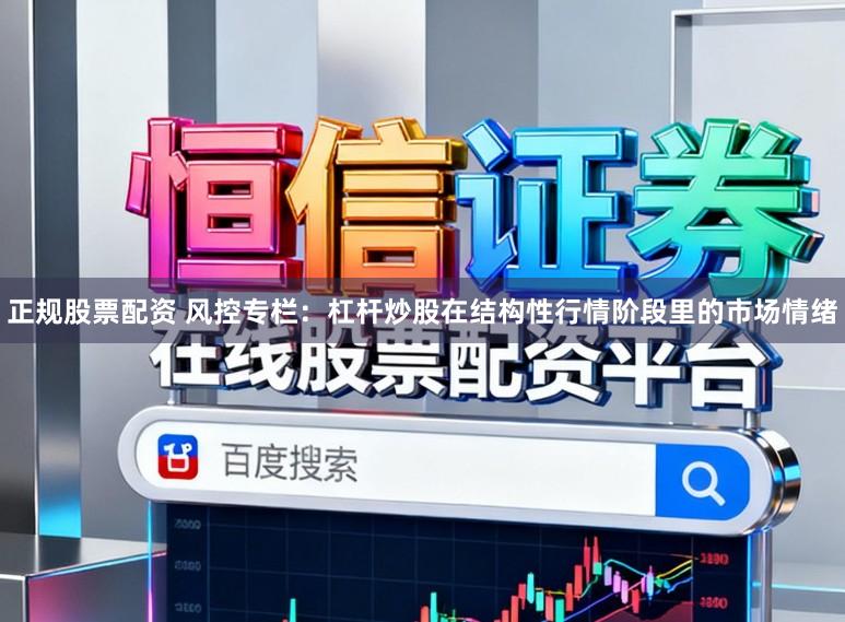 正规股票配资 风控专栏：杠杆炒股在结构性行情阶段里的市场情绪
