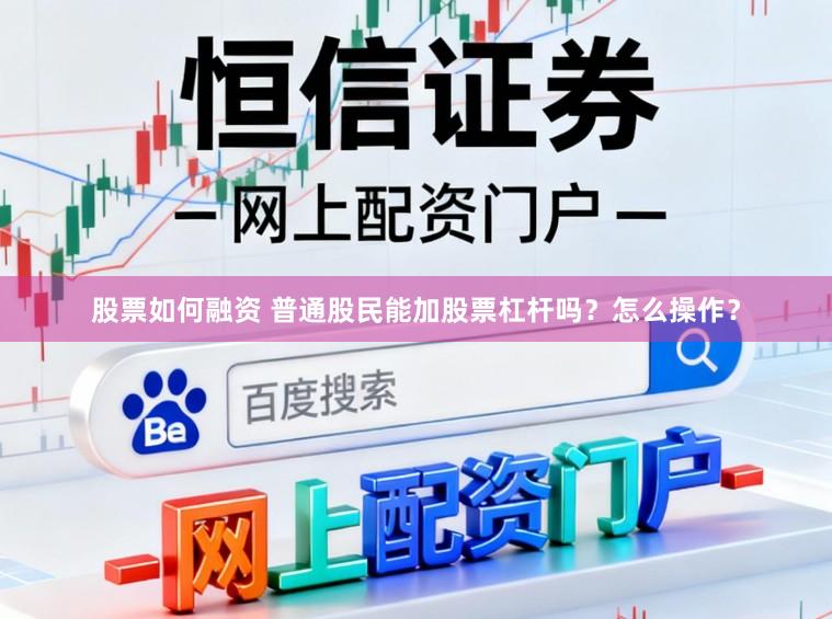 股票如何融资 普通股民能加股票杠杆吗?怎么操作?