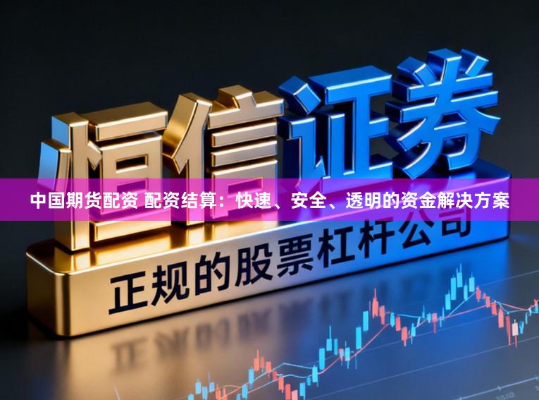 中国期货配资 配资结算：快速、安全、透明的资金解决方案