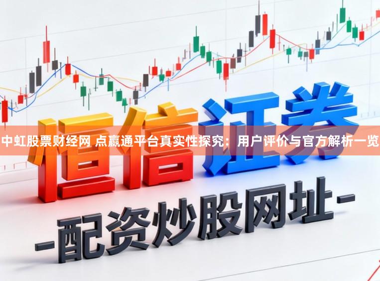 中虹股票财经网 点嬴通平台真实性探究:用户评价与官方解析一览