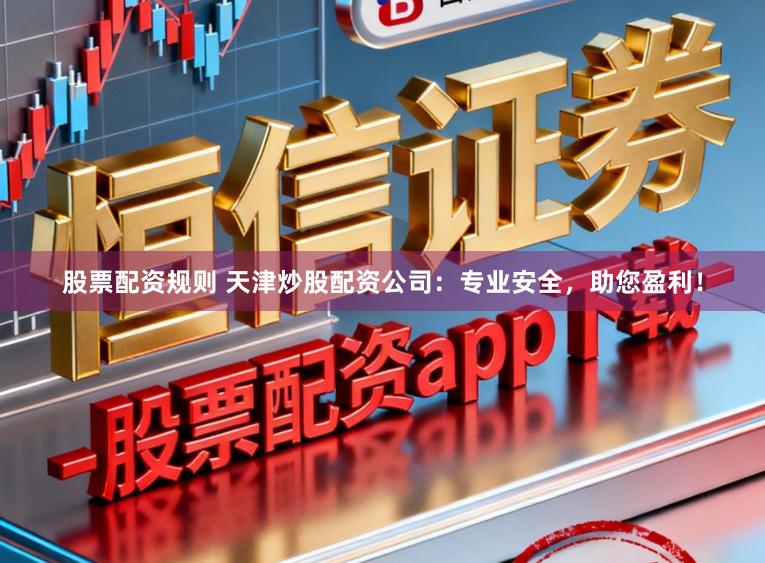 股票配资规则 天津炒股配资公司：专业安全，助您盈利！
