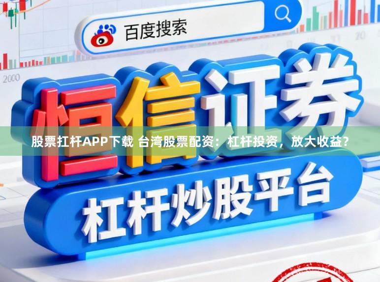 股票扛杆APP下载 台湾股票配资：杠杆投资，放大收益？