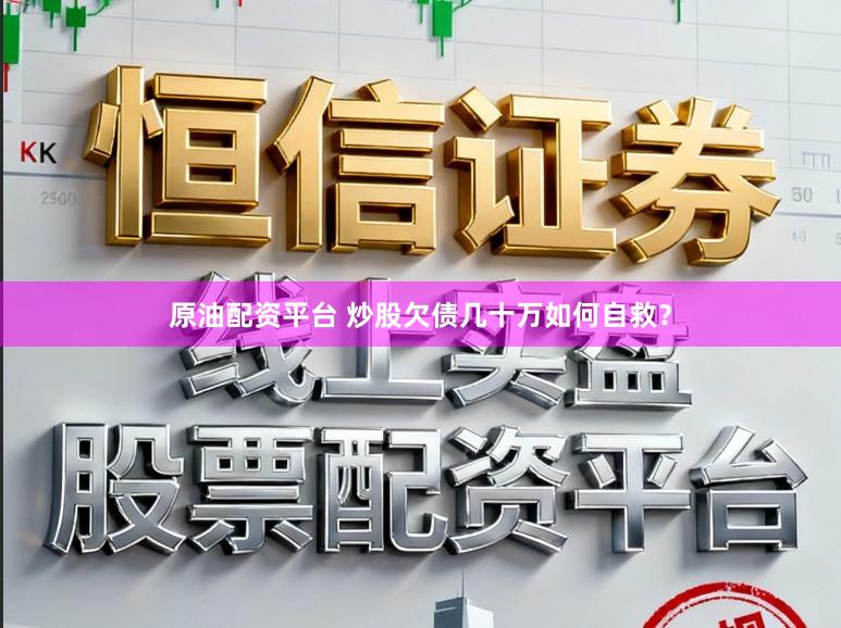 原油配资平台 炒股欠债几十万如何自救?