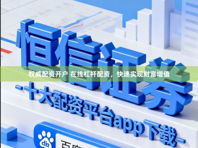 权威配资开户 在线杠杆配资，快速实现财富增值