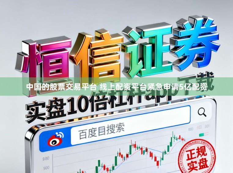 中国的股票交易平台 线上配资平台紧急申请5亿配资