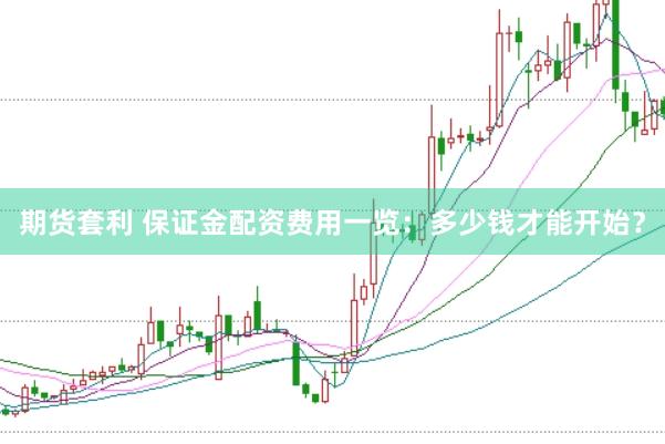 期货套利 保证金配资费用一览：多少钱才能开始？