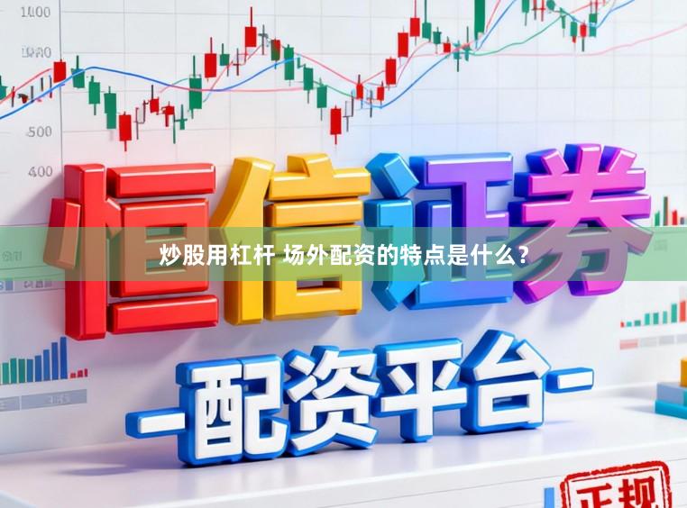 炒股用杠杆 场外配资的特点是什么？