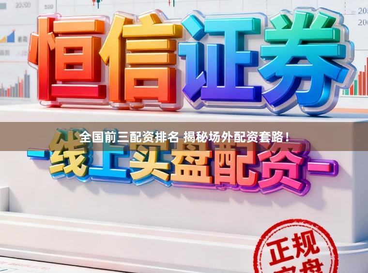 全国前三配资排名 揭秘场外配资套路！