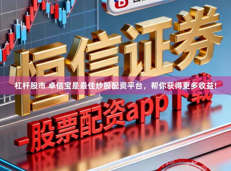 杠杆股市 卓信宝是最佳炒股配资平台，帮你获得更多收益!