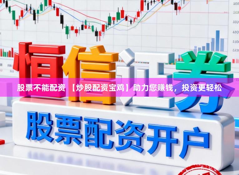股票不能配资 【炒股配资宝鸡】助力您赚钱，投资更轻松