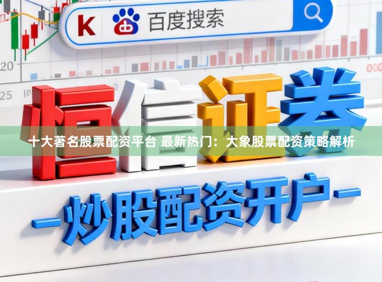 十大著名股票配资平台 最新热门：大象股票配资策略解析