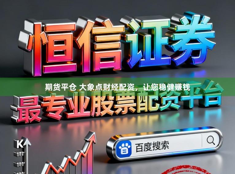 期货平仓 大象点财经配资，让您稳健赚钱