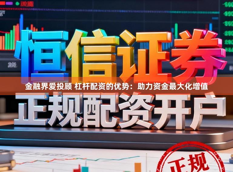 金融界爱投顾 杠杆配资的优势：助力资金最大化增值
