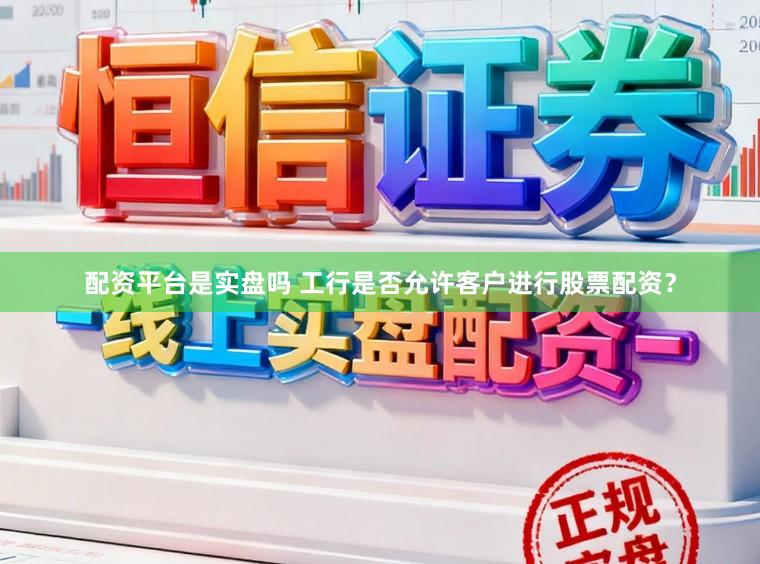 配资平台是实盘吗 工行是否允许客户进行股票配资？