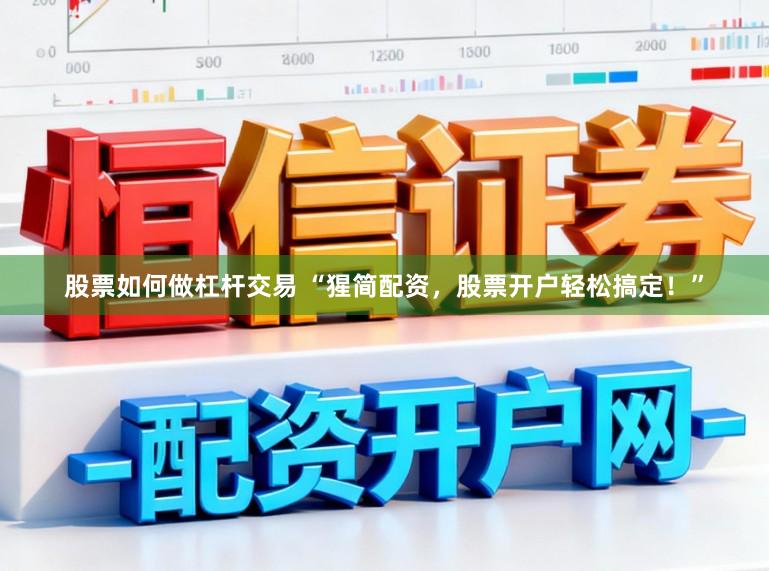 股票如何做杠杆交易 “猩简配资，股票开户轻松搞定！”