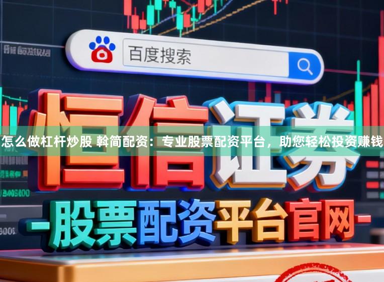 怎么做杠杆炒股 斡简配资：专业股票配资平台，助您轻松投资赚钱
