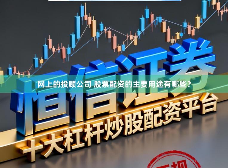 网上的投顾公司 股票配资的主要用途有哪些？
