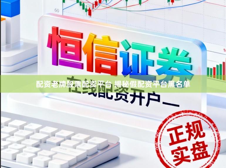 配资老牌股票配资平台 揭秘假配资平台黑名单