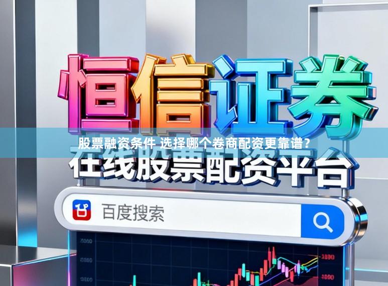 股票融资条件 选择哪个卷商配资更靠谱?