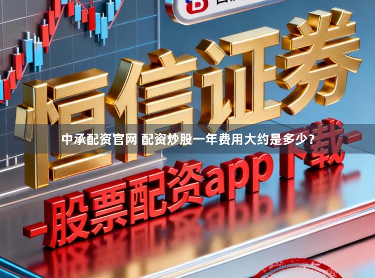 中承配资官网 配资炒股一年费用大约是多少？