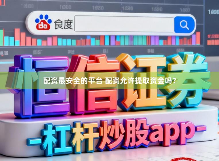配资最安全的平台 配资允许提取资金吗？