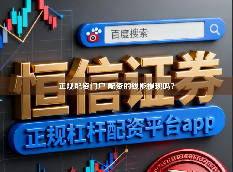 正规配资门户 配资的钱能提现吗？