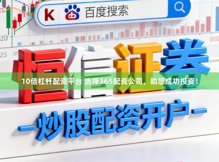 10倍杠杆配资平台 选择365配资公司，助您成功投资！