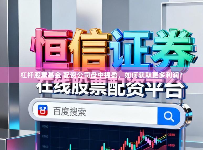 杠杆股票基金 配资公司盘中提盈，如何获取更多利润？
