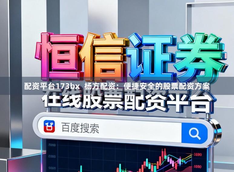 配资平台173bx  杨方配资：便捷安全的股票配资方案