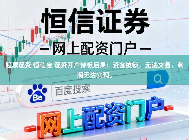 股票配资 恒信宝 配资开户停板后果：资金被锁，无法交易，利润无法实现。