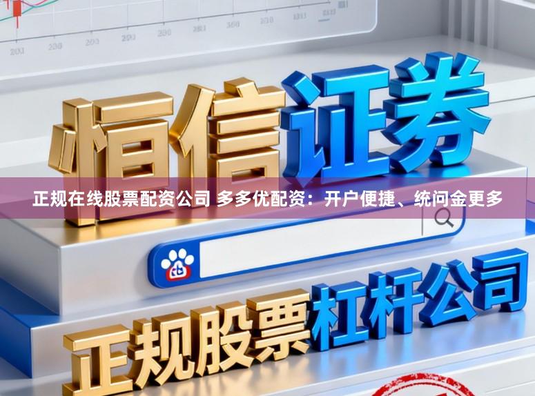 正规在线股票配资公司 多多优配资：开户便捷、统问金更多